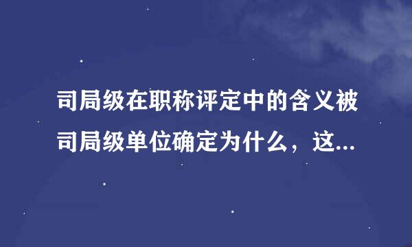 司局级在职称评定中的含义被司局级单位确定为什么，这里的司局级代表什么单位