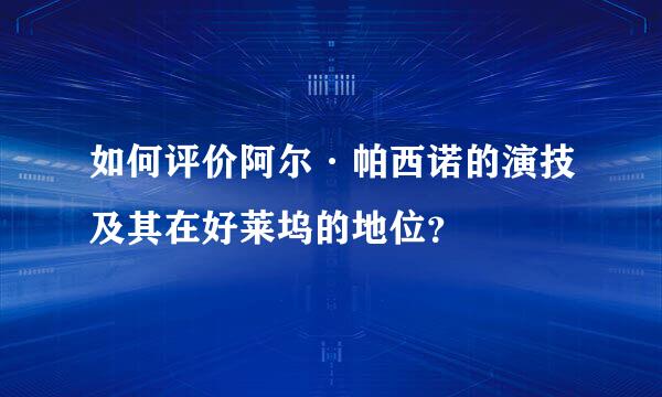 如何评价阿尔·帕西诺的演技及其在好莱坞的地位？