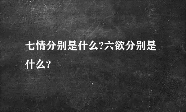 七情分别是什么?六欲分别是什么?