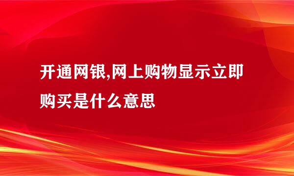 开通网银,网上购物显示立即购买是什么意思