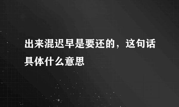 出来混迟早是要还的，这句话具体什么意思