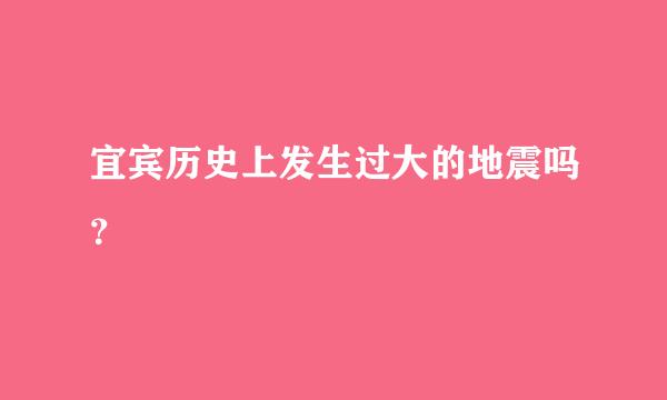 宜宾历史上发生过大的地震吗？