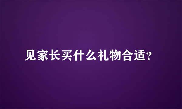 见家长买什么礼物合适？