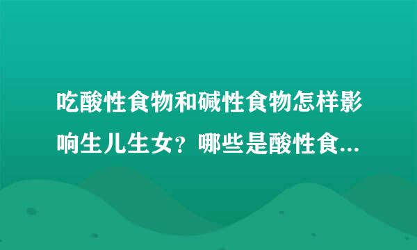 吃酸性食物和碱性食物怎样影响生儿生女？哪些是酸性食物哪些是碱性食物，吃那种生儿子概率比较大