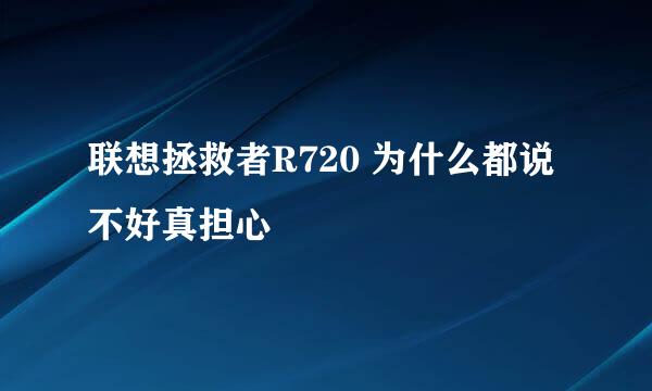 联想拯救者R720 为什么都说不好真担心