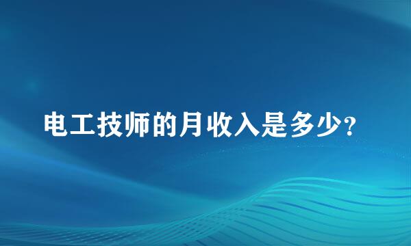 电工技师的月收入是多少？