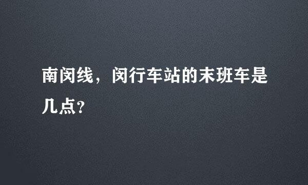 南闵线，闵行车站的末班车是几点？