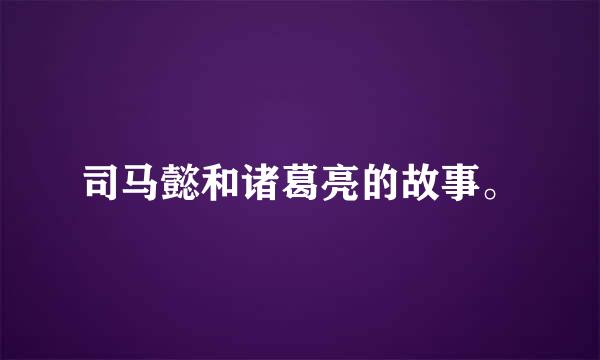 司马懿和诸葛亮的故事。