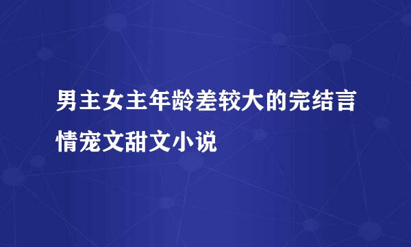 男主女主年龄差较大的完结言情宠文甜文小说