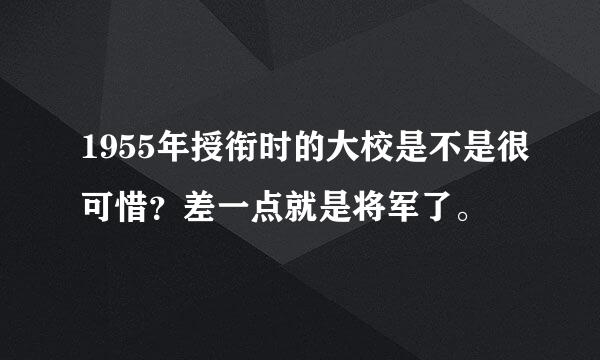 1955年授衔时的大校是不是很可惜？差一点就是将军了。