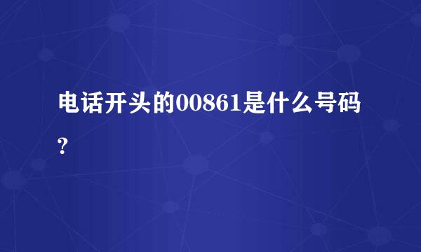 电话开头的00861是什么号码？