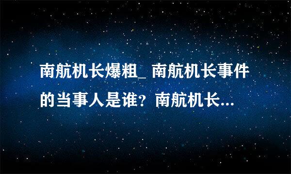 南航机长爆粗_ 南航机长事件的当事人是谁？南航机长赶乘客下机他有这样的权利吗