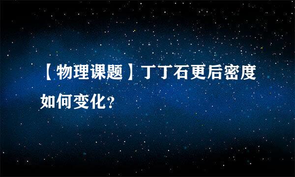 【物理课题】丁丁石更后密度如何变化？