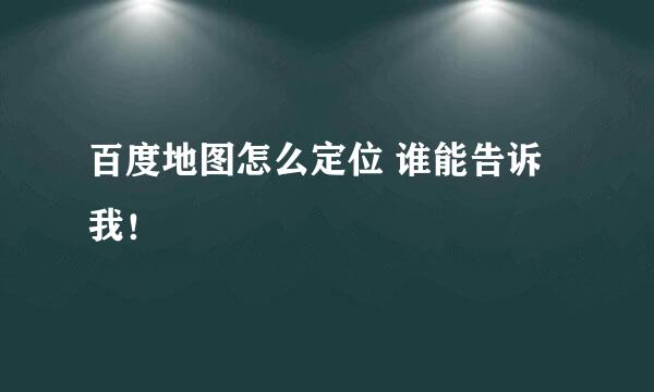 百度地图怎么定位 谁能告诉我！