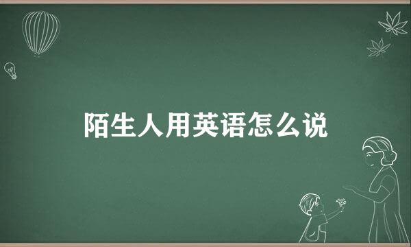 陌生人用英语怎么说