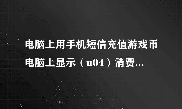 电脑上用手机短信充值游戏币电脑上显示（u04）消费，我是用手机话费充值亲朋游戏，在别的电脑上都可以