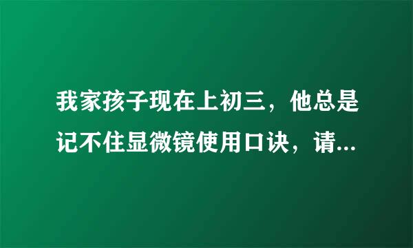 我家孩子现在上初三，他总是记不住显微镜使用口诀，请问大家能给些方法和建议吗？