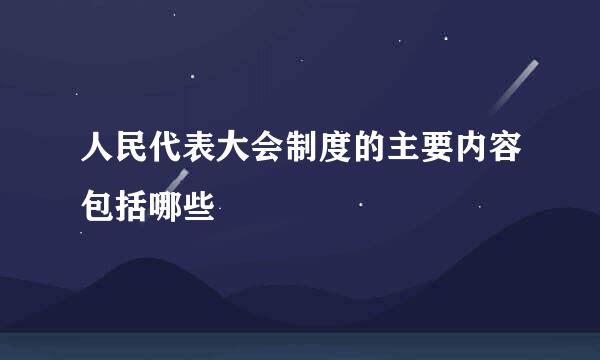 人民代表大会制度的主要内容包括哪些