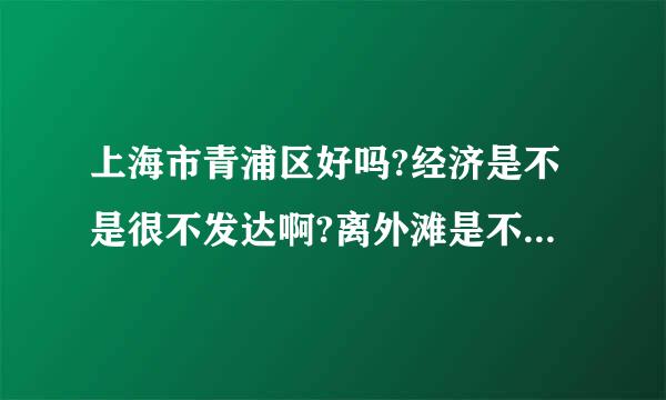 上海市青浦区好吗?经济是不是很不发达啊?离外滩是不是很远?