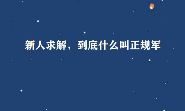 新人求解，到底什么叫正规军