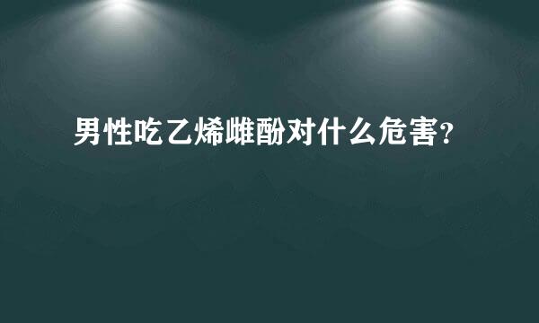 男性吃乙烯雌酚对什么危害？