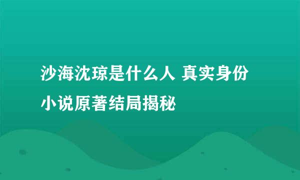 沙海沈琼是什么人 真实身份小说原著结局揭秘