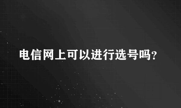 电信网上可以进行选号吗？