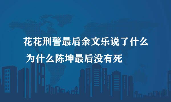 花花刑警最后余文乐说了什么 为什么陈坤最后没有死