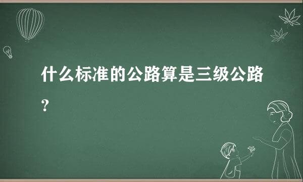 什么标准的公路算是三级公路？