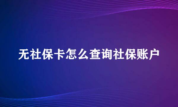 无社保卡怎么查询社保账户