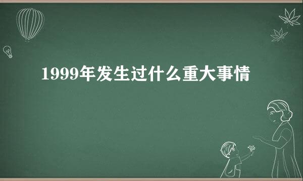 1999年发生过什么重大事情