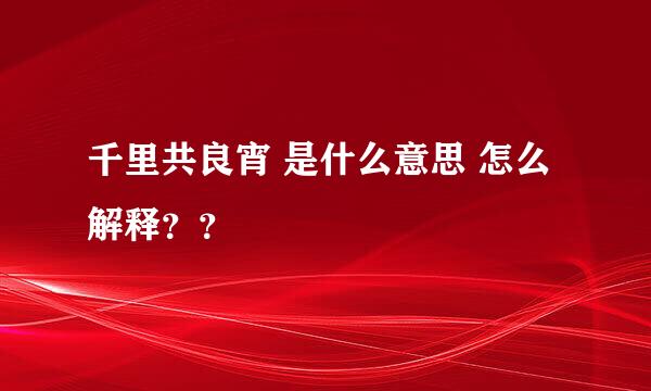 千里共良宵 是什么意思 怎么解释？？