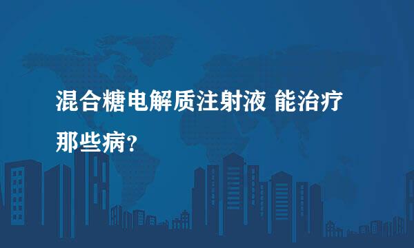 混合糖电解质注射液 能治疗那些病？