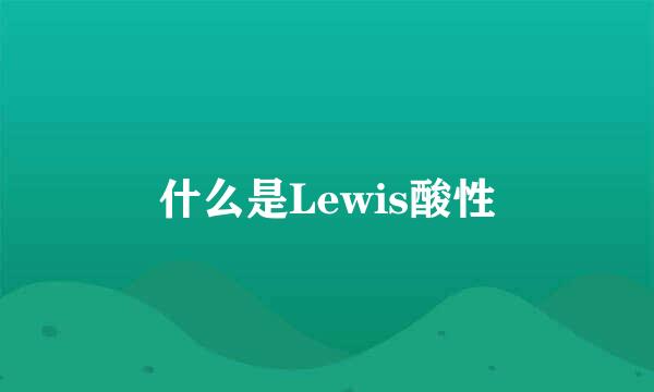 什么是Lewis酸性