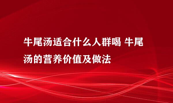 牛尾汤适合什么人群喝 牛尾汤的营养价值及做法