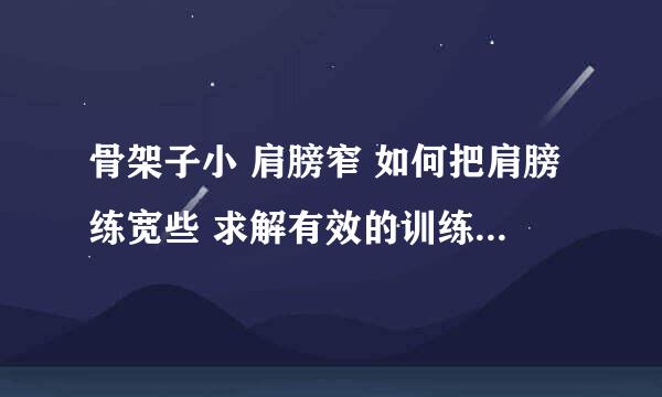 骨架子小 肩膀窄 如何把肩膀练宽些 求解有效的训练 最好是亲身体会的 谢谢