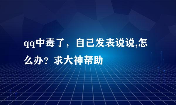 qq中毒了，自己发表说说,怎么办？求大神帮助