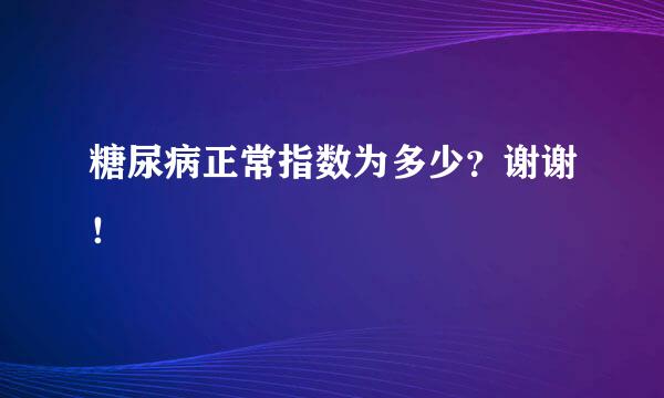 糖尿病正常指数为多少？谢谢！