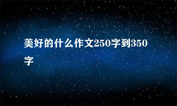 美好的什么作文250字到350字