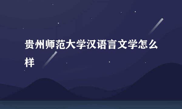 贵州师范大学汉语言文学怎么样