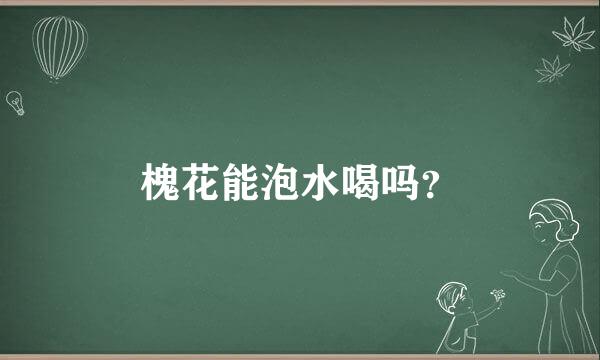 槐花能泡水喝吗？