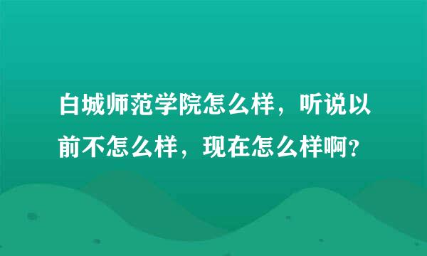 白城师范学院怎么样，听说以前不怎么样，现在怎么样啊？