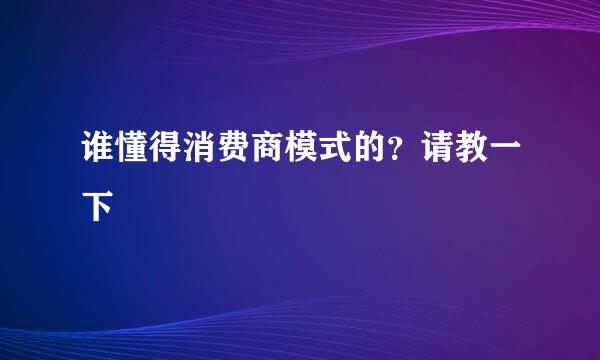 谁懂得消费商模式的？请教一下