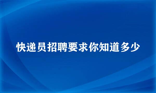 快递员招聘要求你知道多少