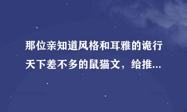 那位亲知道风格和耳雅的诡行天下差不多的鼠猫文，给推荐一下呗，，