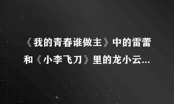 《我的青春谁做主》中的雷蕾和《小李飞刀》里的龙小云是一个演员么？