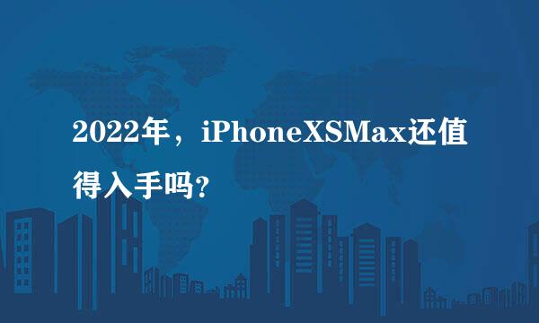 2022年，iPhoneXSMax还值得入手吗？