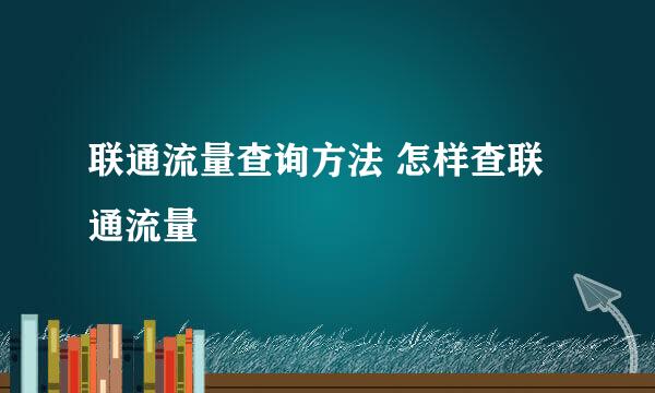 联通流量查询方法 怎样查联通流量