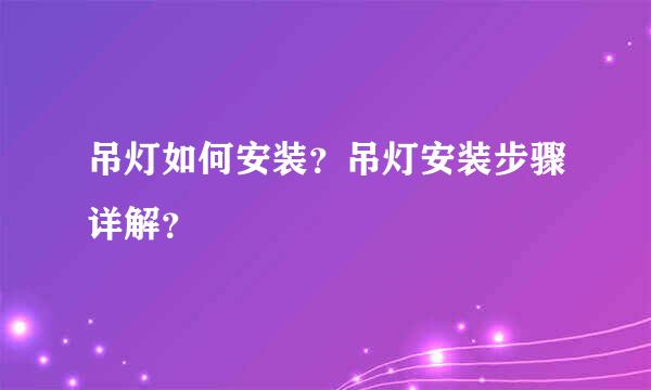 吊灯如何安装？吊灯安装步骤详解？