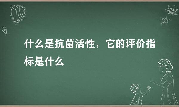 什么是抗菌活性，它的评价指标是什么